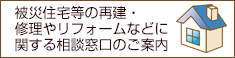 被災住宅等の再建・修理やリフォームなどに関する相談窓口のご案内